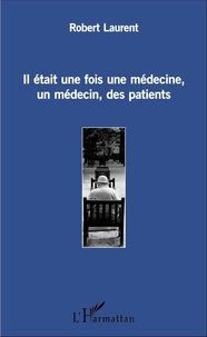 Laurent Robert - Il était une fois une médecine, un médecin, des patients.