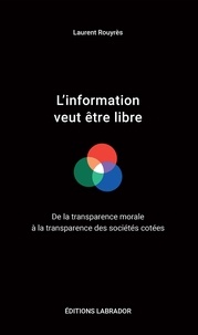Laurent Rouyrès - L'information veut être libre - De la transparence morale à la transparence des sociétés cotées.