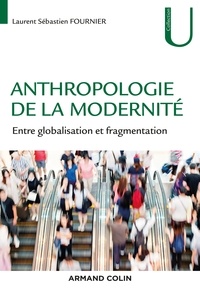 Laurent-Sébastien Fournier - Anthropologie de la modernité - Entre globalisation et fragmentation.