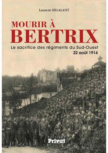 Laurent Ségalant - Mourir à Bertrix - Le sacrifice des régiments du Sud-Ouest, 22 août 1914.