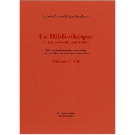 Laurent Simon et Jean-Paul Louis - La bibliothèque de Louis-Fernidand Céline - Dictionnaire des écrivains et des œuvres cités par Céline dans ses écrits et ses entretiens.