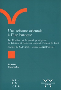 Laurent Tatarenko - Une réforme orientale à l’âge baroque - Les Ruthènes de la grande-principauté de Lituanie et Rome au temps de l’Union de Brest (milieu du XVIe siècle - milieu du XVIIe siècle).