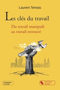Laurent Tertrais - Les clés du travail - Du travail manipulé au travail retrouvé.