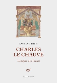 Laurent Theis - Charles le Chauve - L'empire des Francs.