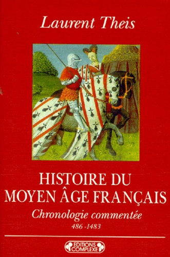 Laurent Theis - Histoire Du Moyen Age Francais. Chronologie Commentee De Clovis A Louis Xi 486-1483.