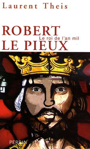 Laurent Theis - Robert le Pieux - Le roi de l'an mil.