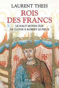 Laurent Theis - Rois des Francs - Le Haut Moyen Age de Clovis à Robert le Pieux.