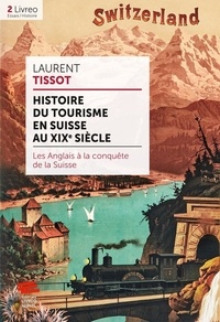 Laurent Tissot - Histoire du tourisme en Suisse au XIXe siècle - Les Anglais à la conquête de la Suisse.