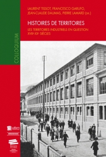 Laurent Tissot et Francesco Garufo - Histoires de territoires - Les territoires industriels en question XVIIIe-XXe siècles.