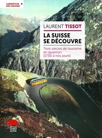 Laurent Tissot - La Suisse se découvre - Trois siècles de tourisme en question (1730 à nos jours).
