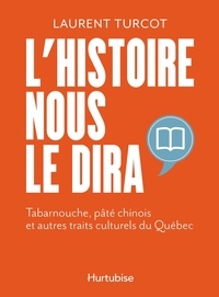Laurent Turcot - L'histoire nous le dira - Tabarnouche, pâté chinois et autres traits culturels du Québec.
