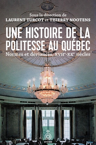 Laurent Turcot et Thierry Nootens - Une histoire de la politesse au Québec - Normes et déviances, XVIIe-XXe siècles.