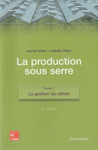 Laurent Urban et Isabelle Urban - La production sous serre - Tome 1, La gestion du climat.