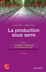 Laurent Urban et Isabelle Urban - La production sous serre - Tome 2, L'irrigation fertilisante en culture hors sol.