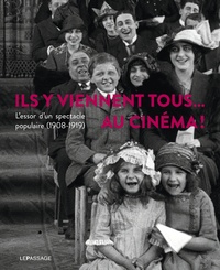 Laurent Véray - Ils y viennent tous... au cinéma ! - L'essor d'un spectacle populaire (1908-1919).