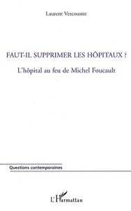 Laurent Vercoustre - Faut-il supprimer les hôpitaux ? - L'hôpital au feu de Michel Foucault.