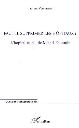 Laurent Vercoustre - Faut-il supprimer les hôpitaux ? - L'hôpital au feu de Michel Foucault.