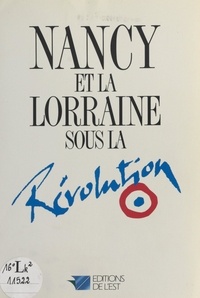 Laurent Versini et Michèle Maubeuge - Nancy et la Lorraine sous la Révolution.
