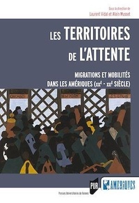Laurent Vidal et Alain Musset - Les territoires de l'attente - Migrations et mobilités dans les Amériques (XIXe-XXIe siècle).