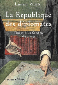 Laurent Villate - La Republique Des Diplomates. Paul Et Jules Cambon, 1843-1935.