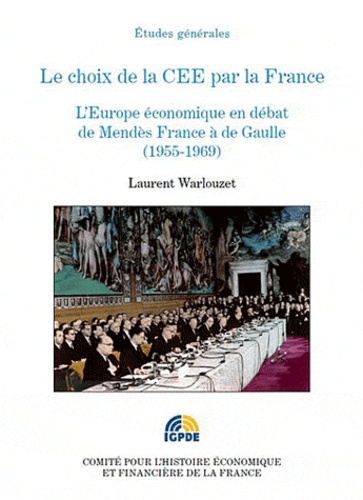 Le choix de la CEE par la France. L'Europe économique en débat de Mendès France à de Gaulle (1955-1969)
