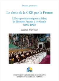 Laurent Warlouzet - Le choix de la CEE par la France - L'Europe économique en débat de Mendès France à de Gaulle (1955-1969).