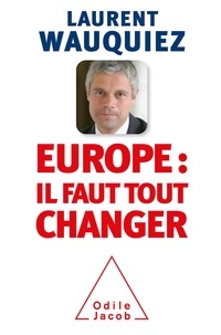 Laurent Wauquiez - Europe : pourquoi il faut tout changer.