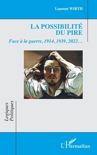 Laurent Wirth - La possibilité du pire - Face à la guerre, 1914, 1939, 2022….