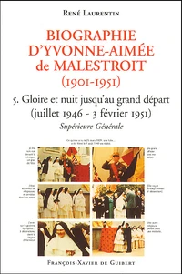 Biographie D'Yvonne-Aimee De Malestroit (1901-1951). Tome 5, Gloire Et Nuit Jusqu'Au Grand Depart (Juillet 1946-3 Fevrier 1951), Superieure Generale