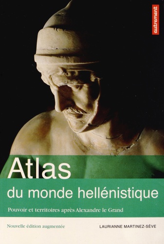 Atlas du monde hellénistique (336-31 av J-C). Pouvoir et territoires après Alexandre le Grand  édition revue et augmentée