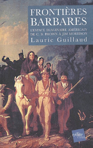 Lauric Guillaud - Frontieres Barbares. L'Espace Imaginaire Americain De C-B Brown A Jim Morrison.