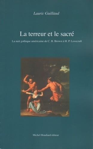 Lauric Guillaud et Michel Houdiard - La terreur et le sacré - La nuit gothique américaine de C.B.Brown à H.P.Lovecraft.