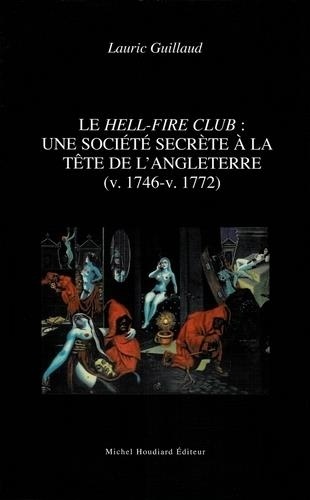 Lauric Guillaud - Le Hell-Fire Club : une société secrète à la tête de l'Angleterre (v. 1746-v. 1772).