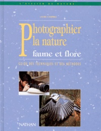 Laurie Campbell - Comment Photographier La Nature. Faune Et Flore, Guide Des Techniques Et Des Methodes.