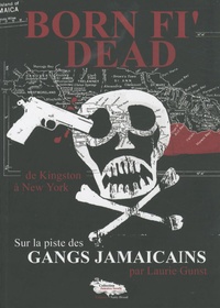 Laurie Gunst - Born Fi' Dead - Sur la piste des gangs jamaïcains, de Kingston à New York.
