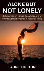 Alone but Not Lonely: A Comprehensive Guide to Living Solo and Embracing Independence in Today's Society