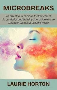 Microbreaks: An Effective Technique for Immediate Stress Relief and Utilizing Short Moments to Discover Calm in a Chaotic World