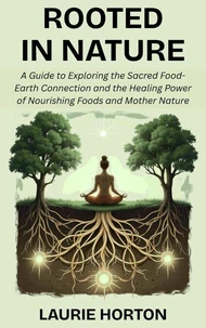 Rooted in Nature: A Guide to Exploring the Sacred Food-Earth Connection and the Healing Power of Nourishing Foods and Mother Nature