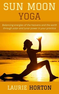 Sun Moon Yoga: Balancing energies of the heavens and the earth through solar and lunar power in your practice