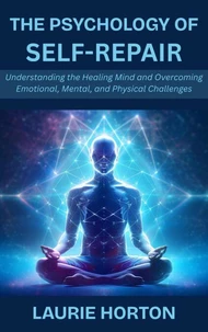 The Psychology of Self-Repair: Understanding the Healing Mind and Overcoming Emotional, Mental, and Physical Challenges