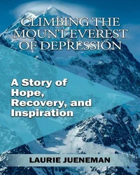 Climbing the Mount Everest of Depression: A Story of Hope, Recovery, and Inspiration by Laurie Jueneman
