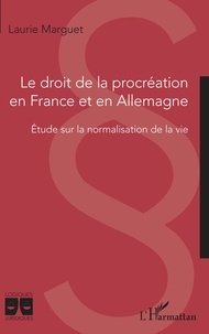 Laurie Marguet - Le droit de la procréation en France et en Allemagne - Etude sur la normalisation de la vie.