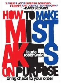 Laurie Rosenwald - How to Make Mistakes On Purpose - Bring Chaos to Your Order.