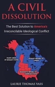  Laurie Thomas Vass - A Civil Dissolution: The Best Solution to America’s Irreconcilable Ideological Conflict.