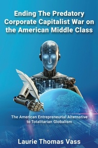  Laurie Thomas Vass - Ending The Predatory Corporate Capitalist War on the American Middle Class:  The American Entrepreneurial Alternative to Totalitarian Corporate Globalism.