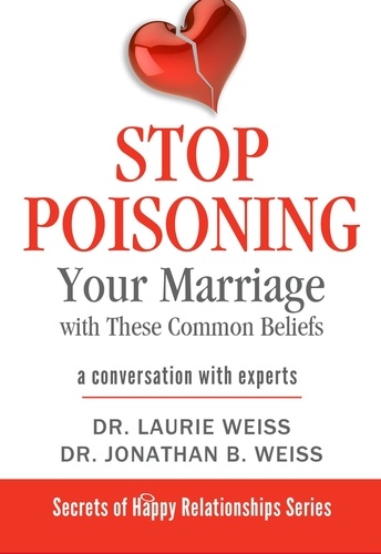  Laurie Weiss et  Jonathan Weiss - Stop Poisoning Your Marriage with These Common Beliefs - The Secrets of Happy Relationships Series, #3.