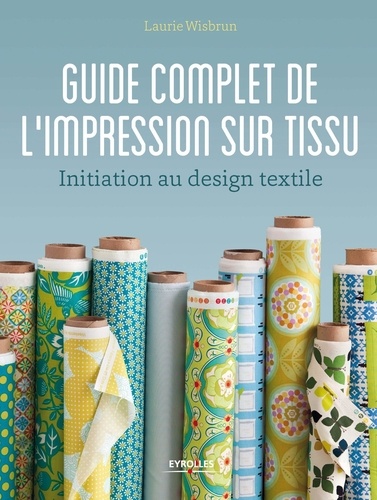 Laurie Wisbrun - Guide complet de l'impression sur tissu - Initiation au design textile.
