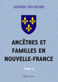 Laurier Duchesne - Ancêtres et familles en Nouvelle-France, Tome 3.