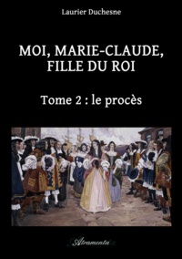 Laurier Duchesne - Moi, Marie-Claude, Fille du Roi, Tome 2 : le procès.