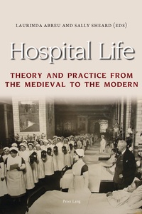 Laurinda Abreu et Sally Sheard - Hospital Life - Theory and Practice from the Medieval to the Modern.